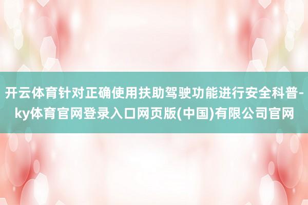 开云体育针对正确使用扶助驾驶功能进行安全科普-ky体育官网登录入口网页版(中国)有限公司官网