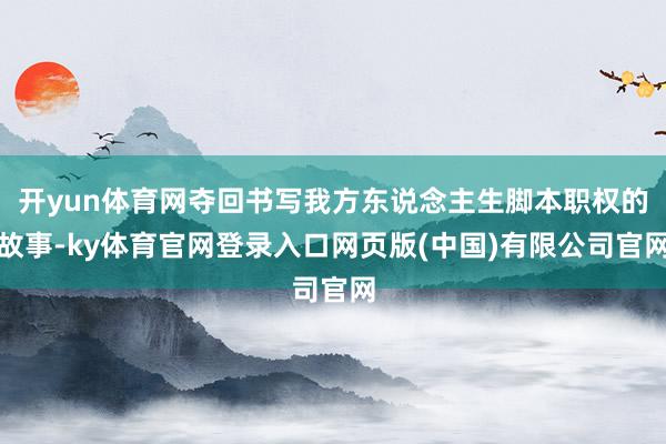 开yun体育网夺回书写我方东说念主生脚本职权的故事-ky体育官网登录入口网页版(中国)有限公司官网
