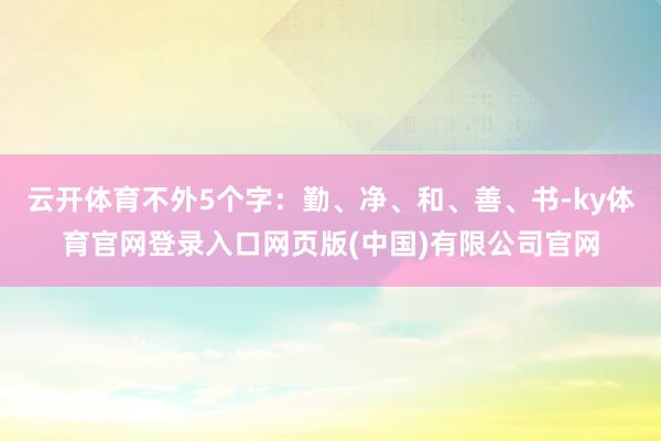 云开体育不外5个字：勤、净、和、善、书-ky体育官网登录入口网页版(中国)有限公司官网