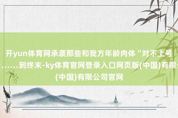 开yun体育网承袭那些和我方年龄肉体“对不上号”的穿搭……到终末-ky体育官网登录入口网页版(中国)有限公司官网