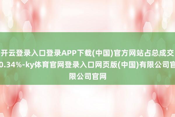 开云登录入口登录APP下载(中国)官方网站占总成交额0.34%-ky体育官网登录入口网页版(中国)有限公司官网