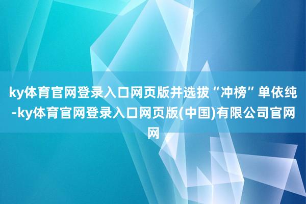 ky体育官网登录入口网页版并选拔“冲榜”单依纯-ky体育官网登录入口网页版(中国)有限公司官网