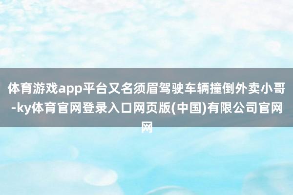 体育游戏app平台又名须眉驾驶车辆撞倒外卖小哥-ky体育官网登录入口网页版(中国)有限公司官网