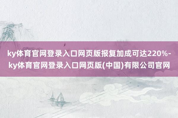 ky体育官网登录入口网页版报复加成可达220%-ky体育官网登录入口网页版(中国)有限公司官网