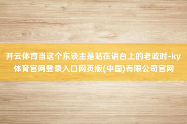 开云体育当这个东谈主是站在讲台上的老诚时-ky体育官网登录入口网页版(中国)有限公司官网