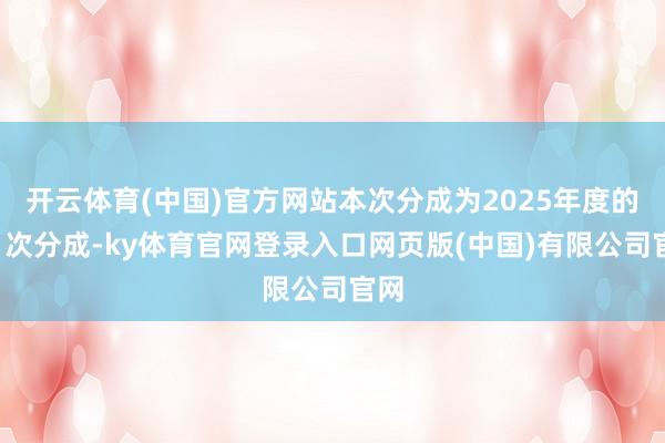 开云体育(中国)官方网站本次分成为2025年度的第1次分成-ky体育官网登录入口网页版(中国)有限公司官网