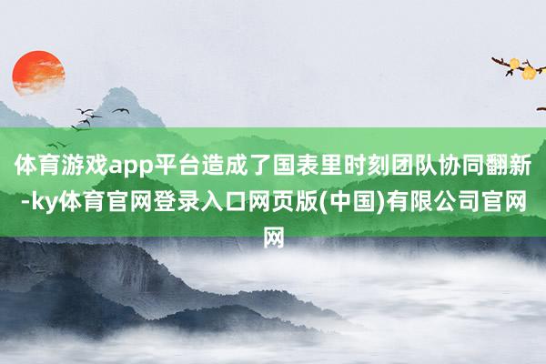 体育游戏app平台造成了国表里时刻团队协同翻新-ky体育官网登录入口网页版(中国)有限公司官网