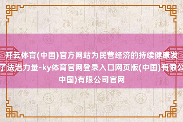 开云体育(中国)官方网站为民营经济的持续健康发展注入了法治力量-ky体育官网登录入口网页版(中国)有限公司官网