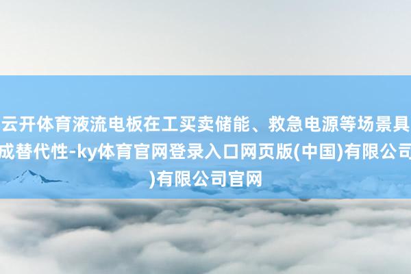 云开体育液流电板在工买卖储能、救急电源等场景具备不成替代性-ky体育官网登录入口网页版(中国)有限公司官网