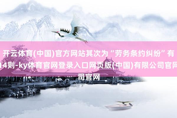 开云体育(中国)官方网站其次为“劳务条约纠纷”有14则-ky体育官网登录入口网页版(中国)有限公司官网