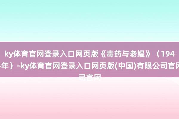 ky体育官网登录入口网页版《毒药与老媪》（1944年）-ky体育官网登录入口网页版(中国)有限公司官网
