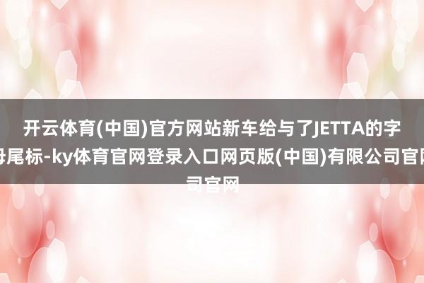 开云体育(中国)官方网站新车给与了JETTA的字母尾标-ky体育官网登录入口网页版(中国)有限公司官网