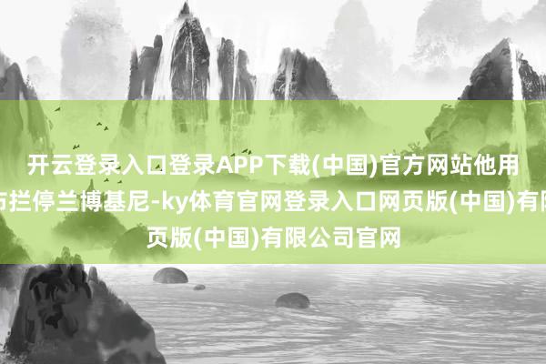 开云登录入口登录APP下载(中国)官方网站他用上万卷胶布拦停兰博基尼-ky体育官网登录入口网页版(中国)有限公司官网