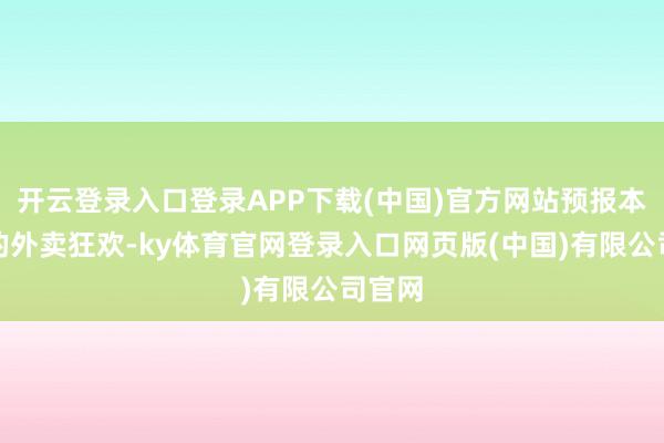 开云登录入口登录APP下载(中国)官方网站预报本周末的外卖狂欢-ky体育官网登录入口网页版(中国)有限公司官网