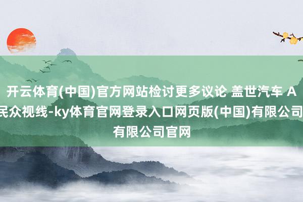 开云体育(中国)官方网站检讨更多议论 盖世汽车 APP 民众视线-ky体育官网登录入口网页版(中国)有限公司官网