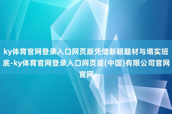 ky体育官网登录入口网页版凭借新颖题材与塌实班底-ky体育官网登录入口网页版(中国)有限公司官网