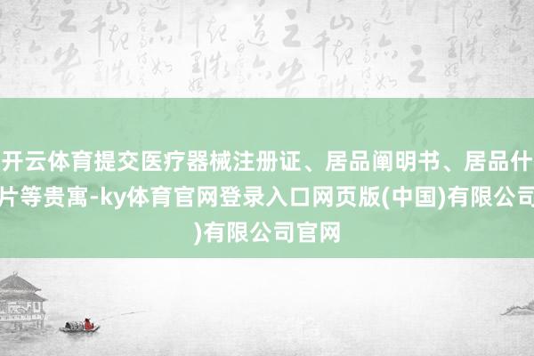 开云体育提交医疗器械注册证、居品阐明书、居品什物相片等贵寓-ky体育官网登录入口网页版(中国)有限公司官网