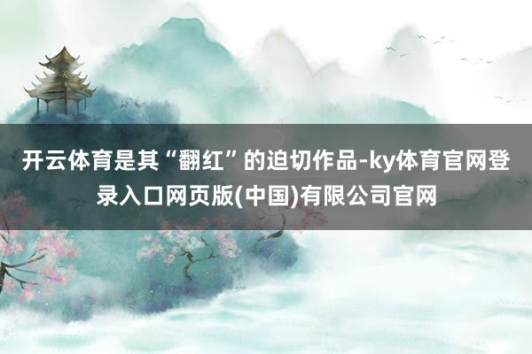 开云体育是其“翻红”的迫切作品-ky体育官网登录入口网页版(中国)有限公司官网
