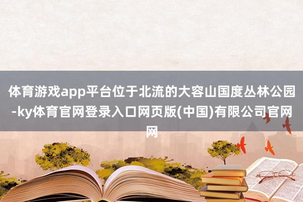 体育游戏app平台位于北流的大容山国度丛林公园-ky体育官网登录入口网页版(中国)有限公司官网