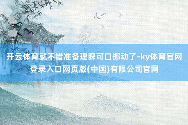 开云体育就不错准备理睬可口挪动了-ky体育官网登录入口网页版(中国)有限公司官网