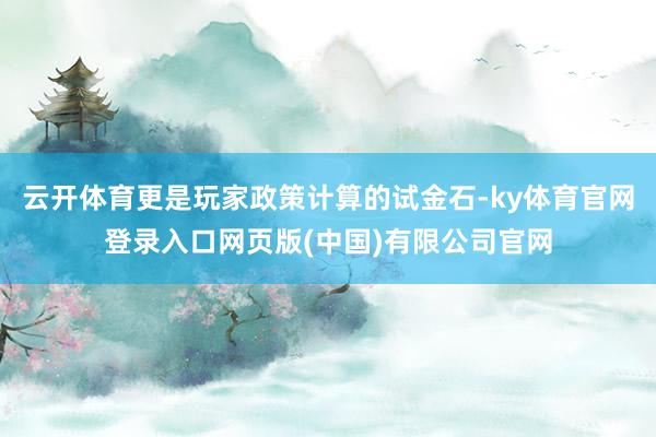 云开体育更是玩家政策计算的试金石-ky体育官网登录入口网页版(中国)有限公司官网