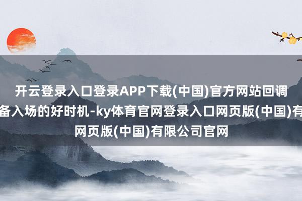 开云登录入口登录APP下载(中国)官方网站回调不破新低准备入场的好时机-ky体育官网登录入口网页版(中国)有限公司官网
