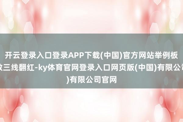 开云登录入口登录APP下载(中国)官方网站举例板块指数三线翻红-ky体育官网登录入口网页版(中国)有限公司官网