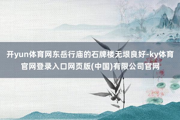 开yun体育网东岳行庙的石牌楼无垠良好-ky体育官网登录入口网页版(中国)有限公司官网