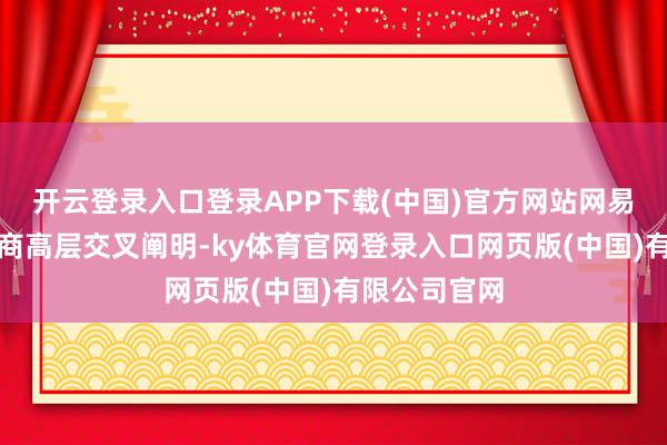 开云登录入口登录APP下载(中国)官方网站网易科技通过洽商高层交叉阐明-ky体育官网登录入口网页版(中国)有限公司官网
