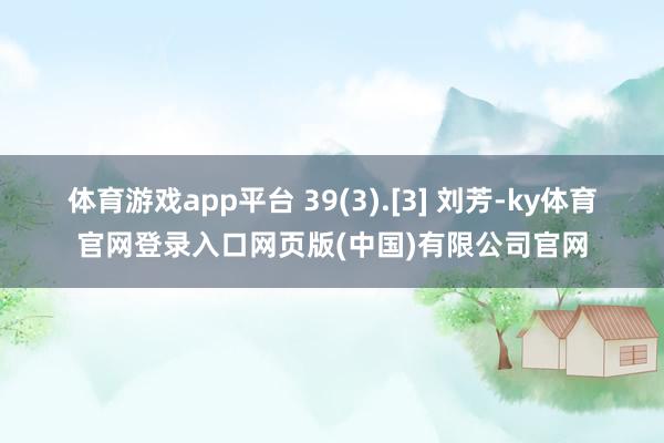 体育游戏app平台 39(3).[3] 刘芳-ky体育官网登录入口网页版(中国)有限公司官网