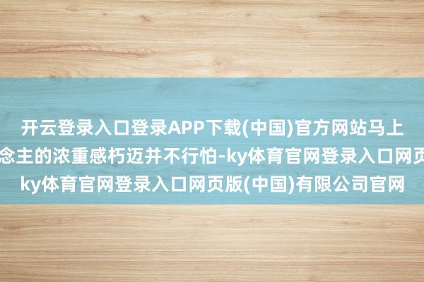 开云登录入口登录APP下载(中国)官方网站马上来抄功课吧！中年东说念主的浓重感朽迈并不行怕-ky体育官网登录入口网页版(中国)有限公司官网