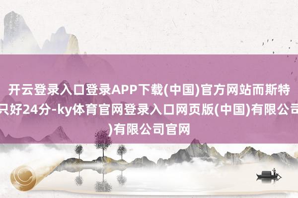 开云登录入口登录APP下载(中国)官方网站而斯特罗尔只好24分-ky体育官网登录入口网页版(中国)有限公司官网