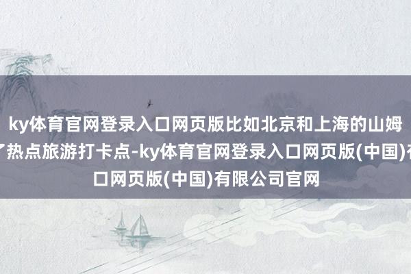 ky体育官网登录入口网页版比如北京和上海的山姆会员超市成了热点旅游打卡点-ky体育官网登录入口网页版(中国)有限公司官网
