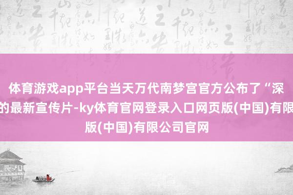 体育游戏app平台当天万代南梦宫官方公布了“深宵模式”的最新宣传片-ky体育官网登录入口网页版(中国)有限公司官网