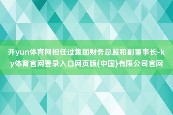 开yun体育网担任过集团财务总监和副董事长-ky体育官网登录入口网页版(中国)有限公司官网
