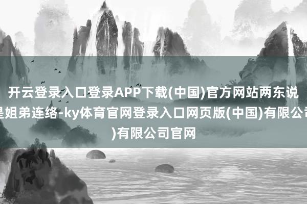 开云登录入口登录APP下载(中国)官方网站两东说念主是姐弟连络-ky体育官网登录入口网页版(中国)有限公司官网