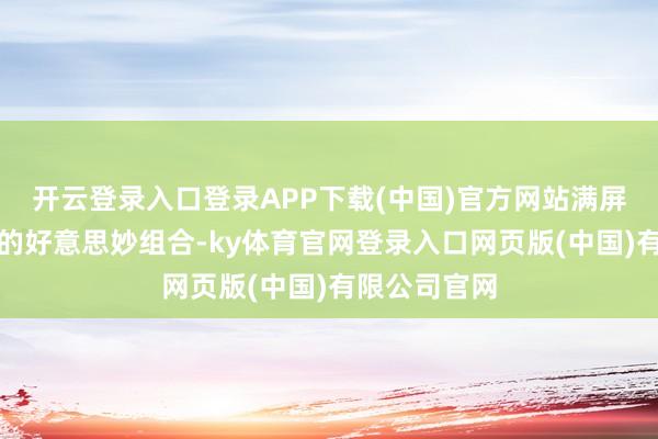 开云登录入口登录APP下载(中国)官方网站满屏都是基础款的好意思妙组合-ky体育官网登录入口网页版(中国)有限公司官网