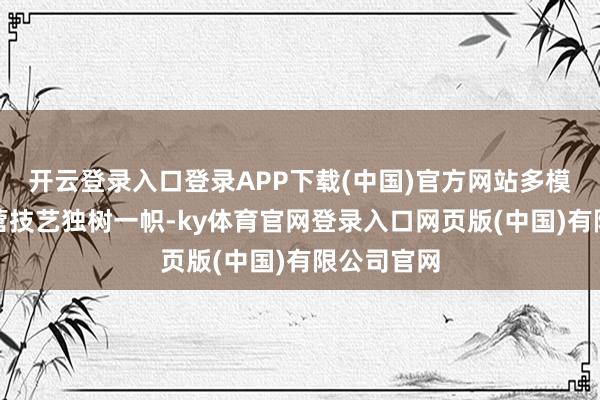 开云登录入口登录APP下载(中国)官方网站多模态施交运营技艺独树一帜-ky体育官网登录入口网页版(中国)有限公司官网
