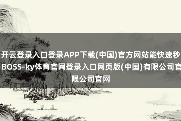 开云登录入口登录APP下载(中国)官方网站能快速秒杀 BOSS-ky体育官网登录入口网页版(中国)有限公司官网