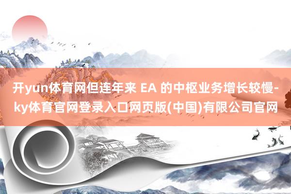 开yun体育网但连年来 EA 的中枢业务增长较慢-ky体育官网登录入口网页版(中国)有限公司官网