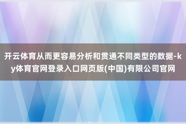 开云体育从而更容易分析和贯通不同类型的数据-ky体育官网登录入口网页版(中国)有限公司官网