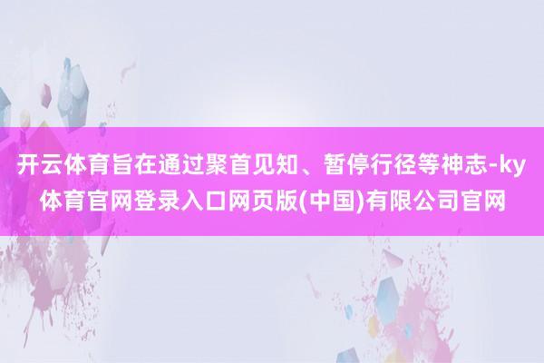 开云体育旨在通过聚首见知、暂停行径等神志-ky体育官网登录入口网页版(中国)有限公司官网