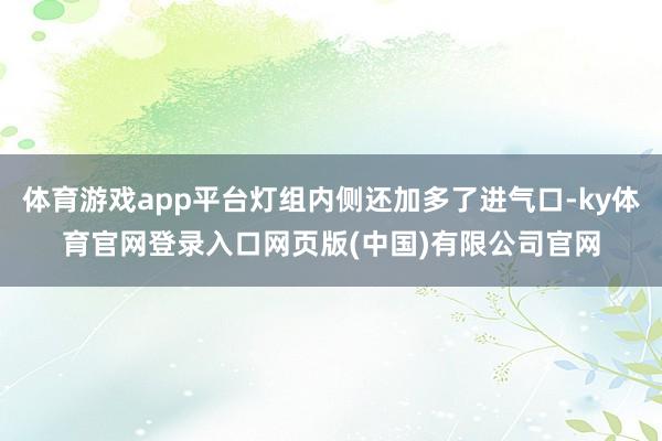 体育游戏app平台灯组内侧还加多了进气口-ky体育官网登录入口网页版(中国)有限公司官网