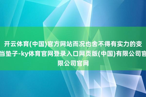 开云体育(中国)官方网站而况也舍不得有实力的变装当垫子-ky体育官网登录入口网页版(中国)有限公司官网