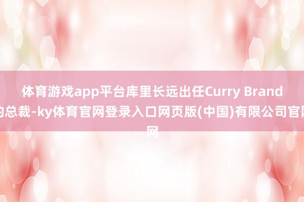 体育游戏app平台库里长远出任Curry Brand的总裁-ky体育官网登录入口网页版(中国)有限公司官网