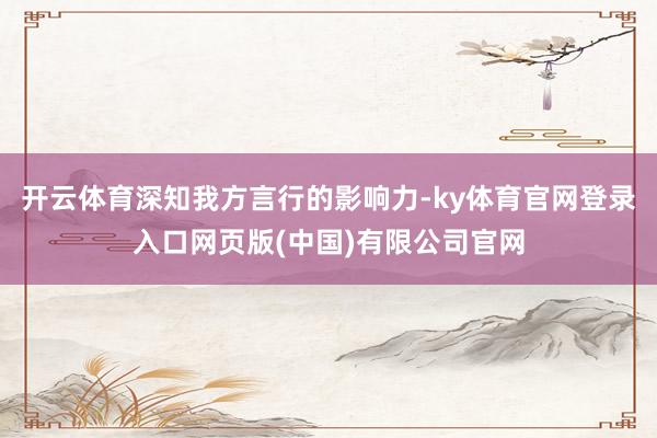 开云体育深知我方言行的影响力-ky体育官网登录入口网页版(中国)有限公司官网
