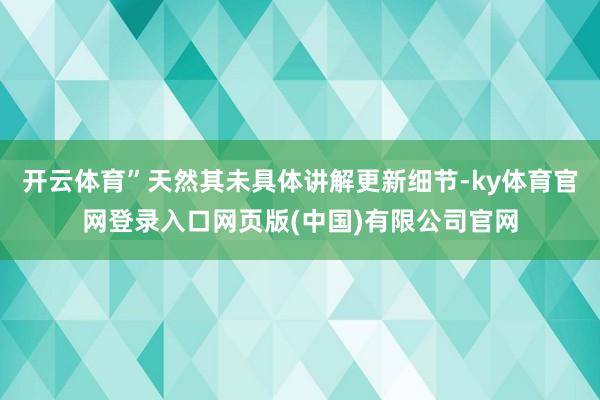 开云体育”天然其未具体讲解更新细节-ky体育官网登录入口网页版(中国)有限公司官网