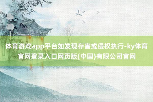 体育游戏app平台如发现存害或侵权执行-ky体育官网登录入口网页版(中国)有限公司官网