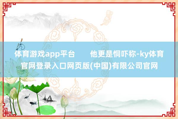 体育游戏app平台       他更是恫吓称-ky体育官网登录入口网页版(中国)有限公司官网