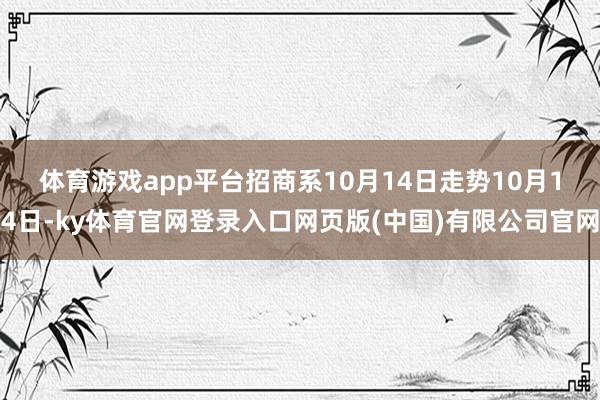 体育游戏app平台招商系10月14日走势 10月14日-ky体育官网登录入口网页版(中国)有限公司官网